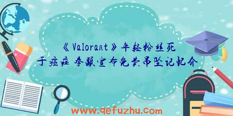 《Valorant》年轻粉丝死于癌症